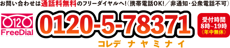 お問い合わせは通話料無料のフリーダイヤルへ!（携帯電話OK!／非通知・公衆電話不可）フリーダイヤル 0120-5-78371