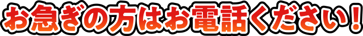 お急ぎの方はお電話ください！