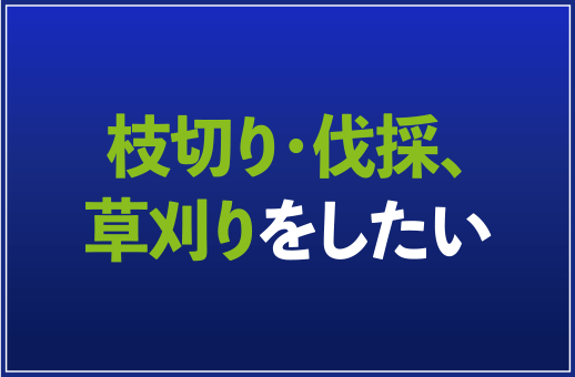 枝切り・伐採、草刈りをしたい